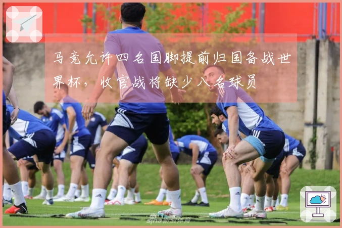 马竞允许四名国脚提前归国备战世界杯，收官战将缺少八名球员