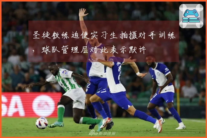 圣徒教练迫使实习生拍摄对手训练,球队管理层对此表示默许