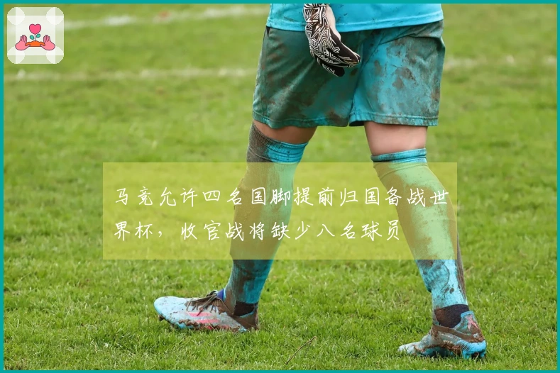 马竞允许四名国脚提前归国备战世界杯，收官战将缺少八名球员